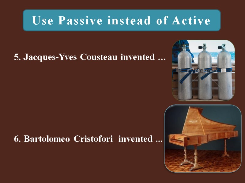 Use Passive instead of Active 6. Bartolomeo Cristofori  invented ...  5. Jacques-Yves